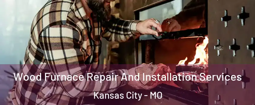  Wood Furnace Repair And Installation Services Kansas City - MO